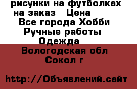 рисунки на футболках на заказ › Цена ­ 600 - Все города Хобби. Ручные работы » Одежда   . Вологодская обл.,Сокол г.